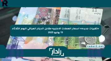«تغيرات جديدة» أسعار العملات الأجنبية مقابل الدينار العراقي اليوم الثلاثاء 15 يوليو 2025